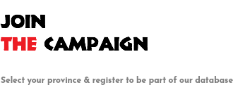  JOIN THE CAMPAIGN Select your province & register to be part of our database